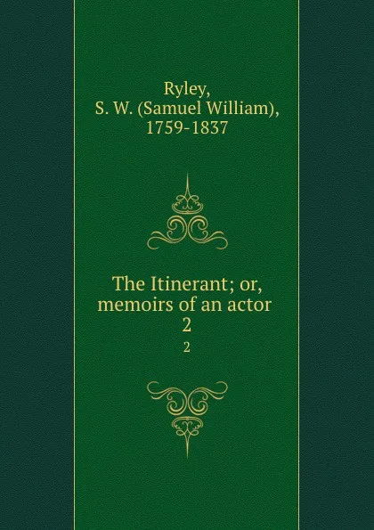 Обложка книги The Itinerant; or, memoirs of an actor . 2, Samuel William Ryley