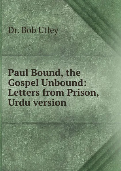 Обложка книги Paul Bound, the Gospel Unbound: Letters from Prison, Urdu version, Bob Utley