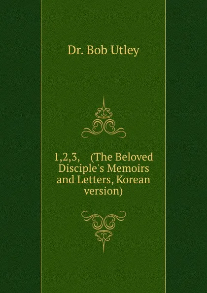 Обложка книги 1,2,3,    (The Beloved Disciple.s Memoirs and Letters, Korean version), Bob Utley