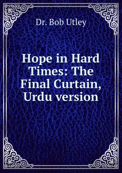 Обложка книги Hope in Hard Times: The Final Curtain, Urdu version, Bob Utley