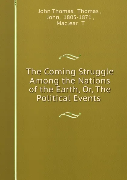 Обложка книги The Coming Struggle Among the Nations of the Earth, Or, The Political Events ., John Thomas