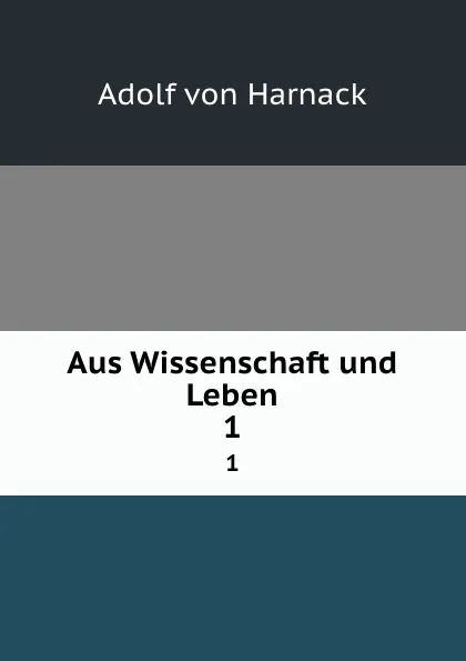 Обложка книги Aus Wissenschaft und Leben. 1, Adolf von Harnack