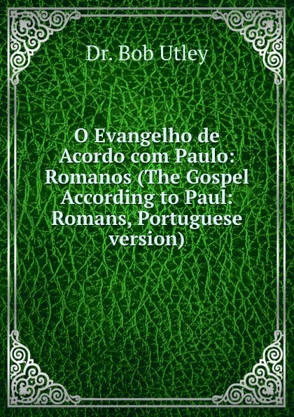 Обложка книги O Evangelho de Acordo com Paulo: Romanos (The Gospel According to Paul: Romans, Portuguese version), Bob Utley