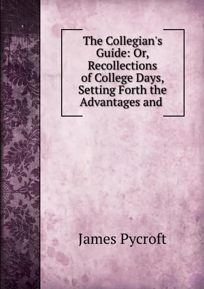 Обложка книги The Collegian.s Guide: Or, Recollections of College Days, Setting Forth the Advantages and ., James Pycroft