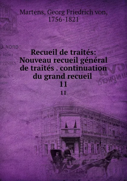 Обложка книги Recueil de traites: Nouveau recueil general de traites . continuation du grand recueil . 11, Georg Friedrich von Martens