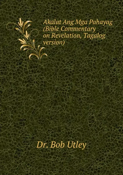 Обложка книги Akalat Ang Mga Pahayag (Bible Commentary on Revelation, Tagalog version), Bob Utley