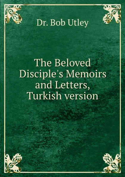 Обложка книги The Beloved Disciple.s Memoirs and Letters, Turkish version, Bob Utley