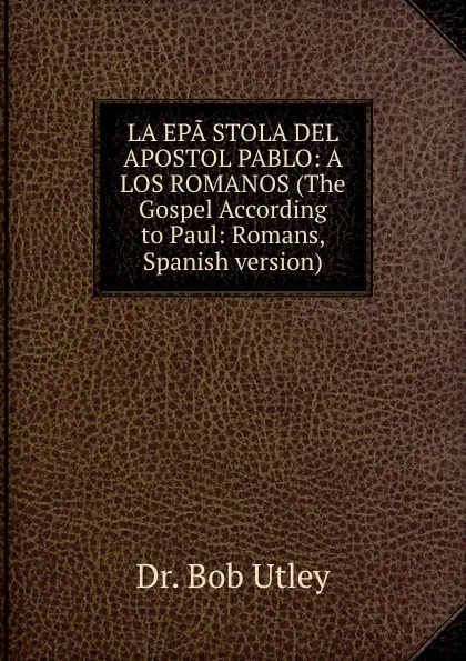 Обложка книги LA EPA.STOLA DEL APOSTOL PABLO: A LOS ROMANOS (The Gospel According to Paul: Romans, Spanish version), Bob Utley