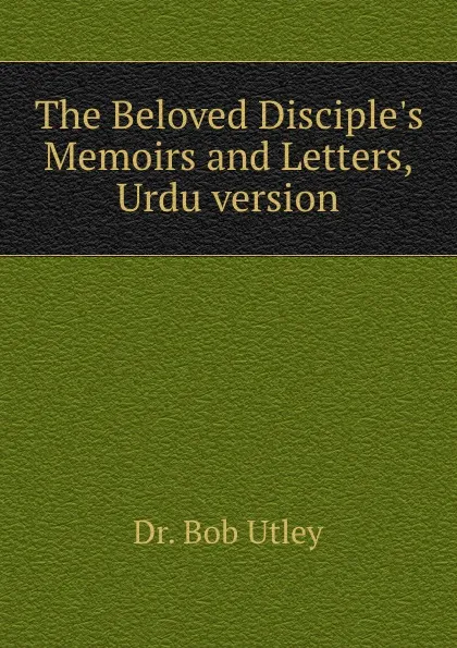 Обложка книги The Beloved Disciple.s Memoirs and Letters, Urdu version, Bob Utley