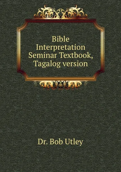 Обложка книги Bible Interpretation Seminar Textbook, Tagalog version, Bob Utley