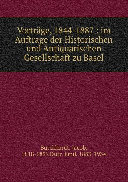 Обложка книги Vortrage, 1844-1887 : im Auftrage der Historischen und Antiquarischen Gesellschaft zu Basel, Jacob Burckhardt