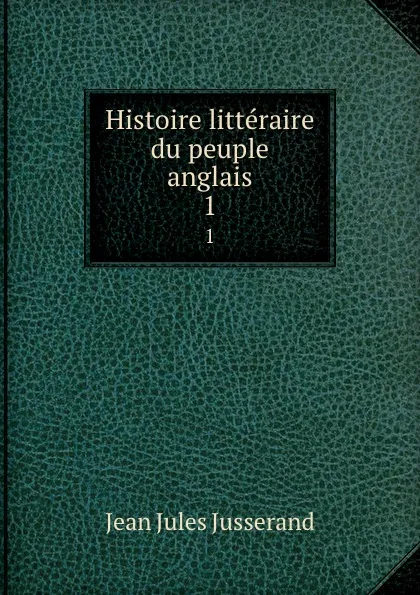 Обложка книги Histoire litteraire du peuple anglais. 1, J. J. Jusserand