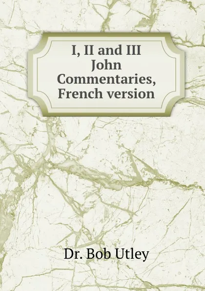 Обложка книги I, II and III John Commentaries, French version, Bob Utley