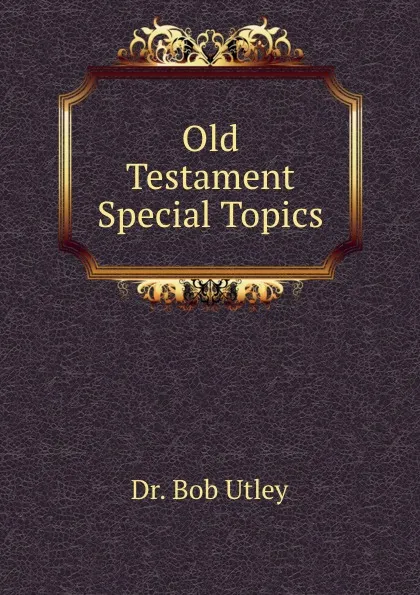 Обложка книги Old Testament Special Topics, Bob Utley