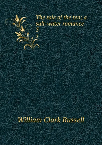 Обложка книги The tale of the ten; a salt-water romance. 3, Russell William Clark