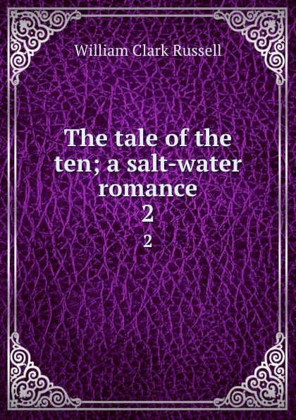 Обложка книги The tale of the ten; a salt-water romance. 2, Russell William Clark