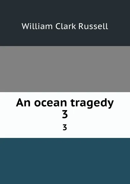 Обложка книги An ocean tragedy. 3, Russell William Clark