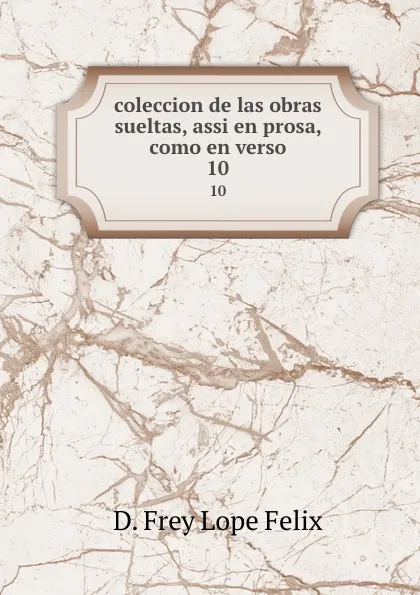 Обложка книги coleccion de las obras sueltas, assi en prosa, como en verso. 10, D. Frey Lope Felix