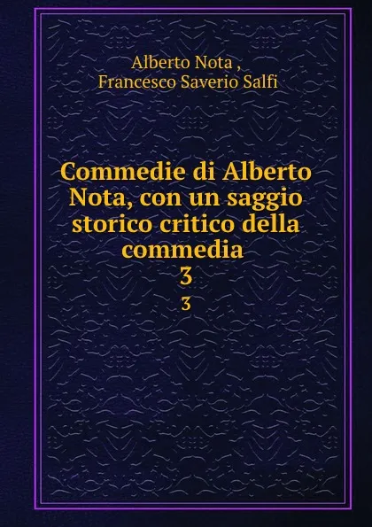 Обложка книги Commedie di Alberto Nota, con un saggio storico critico della commedia . 3, Alberto Nota