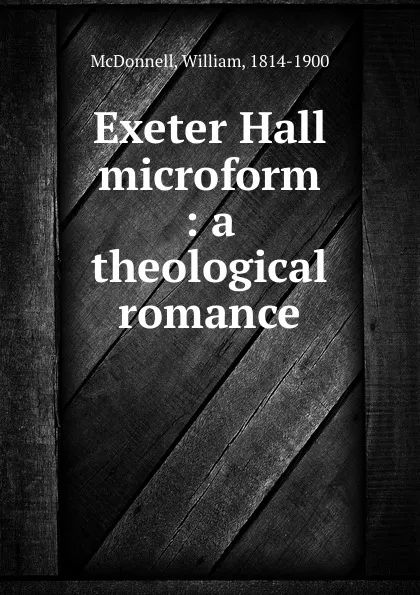 Обложка книги Exeter Hall microform : a theological romance, William McDonnell