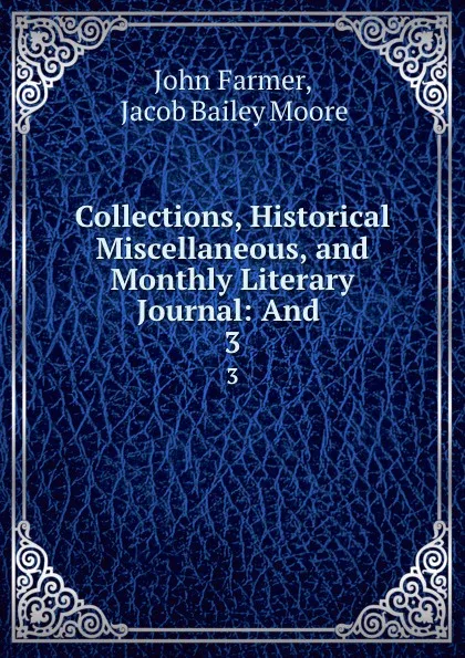 Обложка книги Collections, Historical . Miscellaneous, and Monthly Literary Journal: And . 3, John Farmer