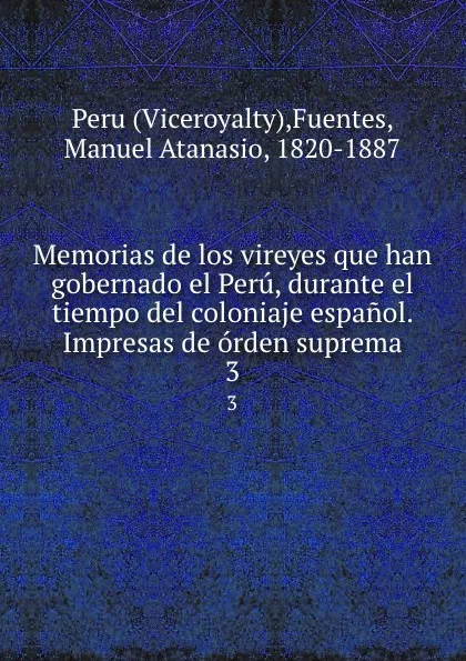 Обложка книги Memorias de los vireyes que han gobernado el Peru, durante el tiempo del coloniaje espanol. Impresas de orden suprema. 3, Viceroyalty