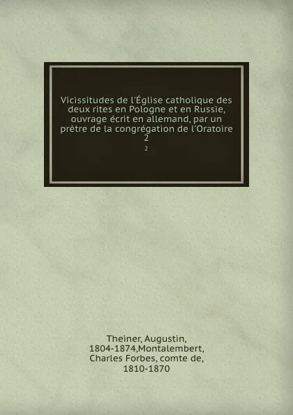 Обложка книги Vicissitudes de l.Eglise catholique des deux rites en Pologne et en Russie, ouvrage ecrit en allemand, par un pretre de la congregation de l.Oratoire. 2, Augustin Theiner