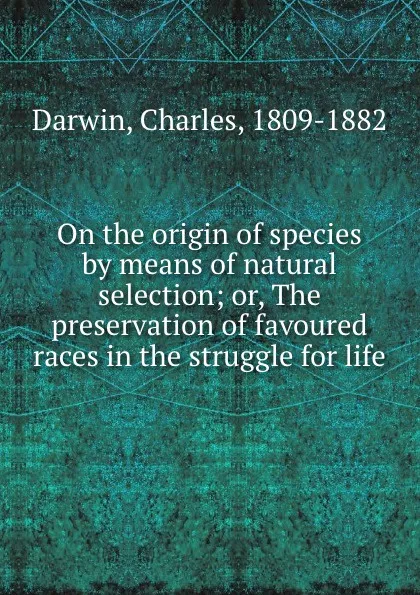 Обложка книги On the origin of species by means of natural selection; or, The preservation of favoured races in the struggle for life, Charles Darwin