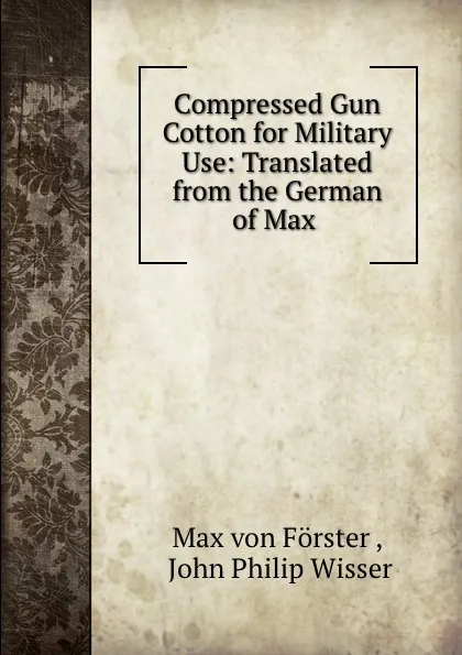 Обложка книги Compressed Gun Cotton for Military Use: Translated from the German of Max ., Max von Förster