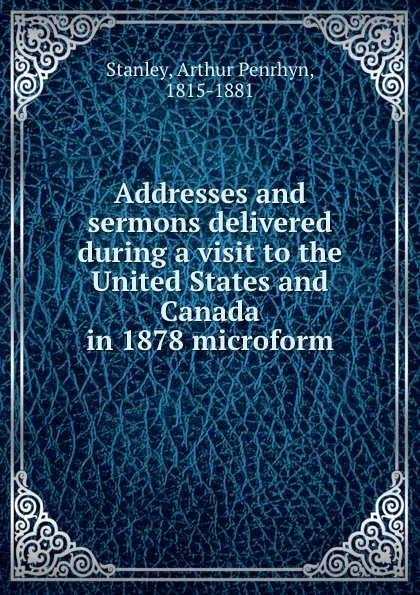 Обложка книги Addresses and sermons delivered during a visit to the United States and Canada in 1878 microform, Arthur Penrhyn Stanley