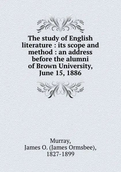 Обложка книги The study of English literature : its scope and method : an address before the alumni of Brown University, June 15, 1886, James Ormsbee Murray