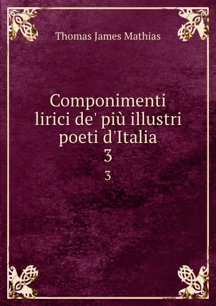 Обложка книги Componimenti lirici de. piu illustri poeti d.Italia. 3, Thomas James Mathias