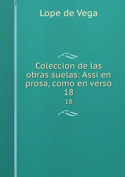 Обложка книги Coleccion de las obras suelas: Assi en prosa, como en verso. 18, Lope de Vega