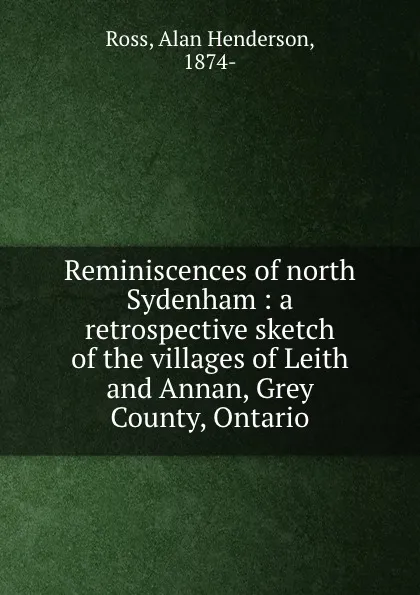 Обложка книги Reminiscences of north Sydenham : a retrospective sketch of the villages of Leith and Annan, Grey County, Ontario, Alan Henderson Ross