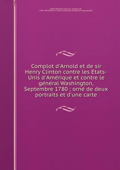 Обложка книги Complot d.Arnold et de sir Henry Clinton contre les Etats-Unis d.Amerique et contre le general Washington, Septembre 1780 ; orne de deux portraits et d.une carte, François Barbé-Marbois