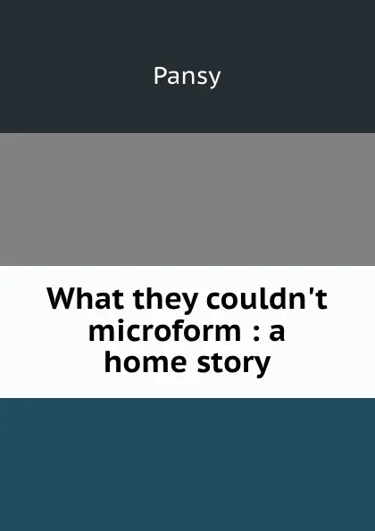 Обложка книги What they couldn.t microform : a home story, Pansy