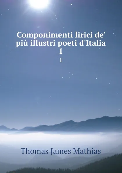 Обложка книги Componimenti lirici de. piu illustri poeti d.Italia. 1, Thomas James Mathias