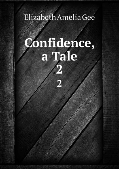 Обложка книги Confidence, a Tale. 2, Elizabeth Amelia Gee