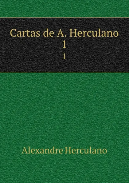 Обложка книги Cartas de A. Herculano. 1, Alexandre Herculano