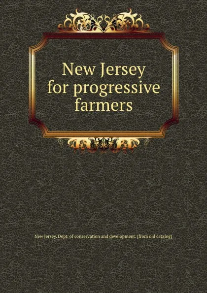 Обложка книги New Jersey for progressive farmers, New Jersey. Dept. of conservation and development