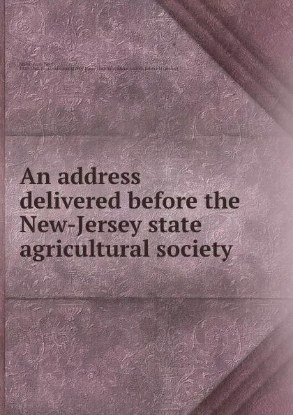 Обложка книги An address delivered before the New-Jersey state agricultural society, Jacob Welsh Miller