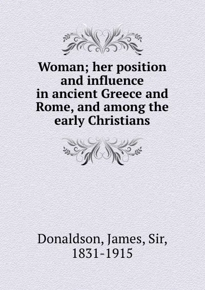 Обложка книги Woman; her position and influence in ancient Greece and Rome, and among the early Christians, James Donaldson