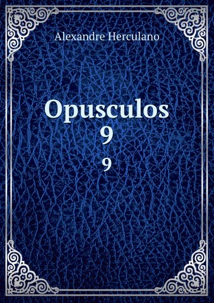 Обложка книги Opusculos. 9, Alexandre Herculano