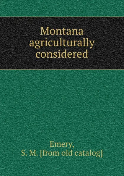 Обложка книги Montana agriculturally considered, S.M. Emery