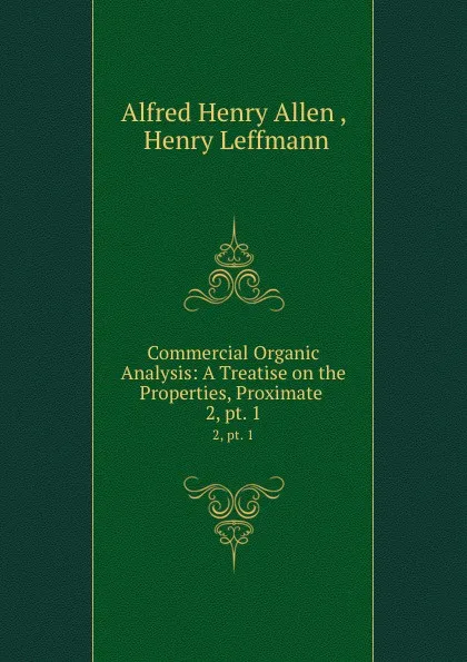 Обложка книги Commercial Organic Analysis: A Treatise on the Properties, Proximate . 2, pt. 1, Alfred Henry Allen