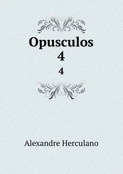 Обложка книги Opusculos. 4, Alexandre Herculano