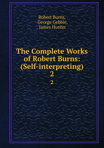 Обложка книги The Complete Works of Robert Burns: (Self-interpreting). 2, Robert Burns