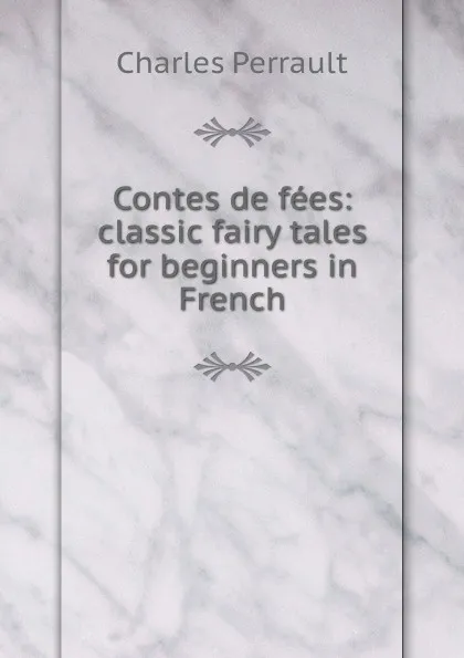 Обложка книги Contes de fees: classic fairy tales for beginners in French, Charles Perrault