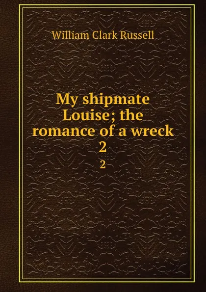 Обложка книги My shipmate Louise; the romance of a wreck. 2, Russell William Clark