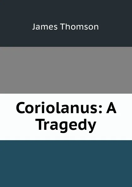 Обложка книги Coriolanus: A Tragedy, James Thomson